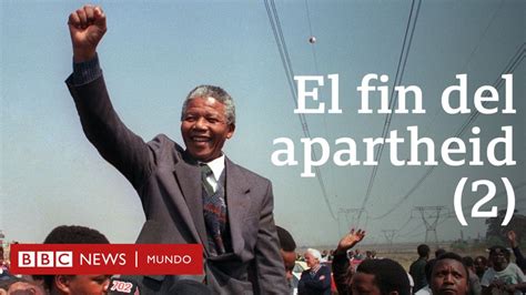 Nelson Mandela El Fin Del Apartheid En Sudáfrica Parte Ii Bbc