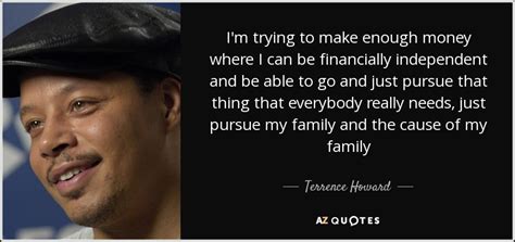 Terrence Howard Quote Im Trying To Make Enough Money Where I Can Be
