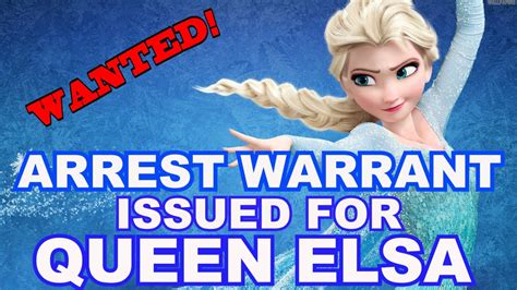 Queen Elsa Arrest Warrant Issued For Disney Monarch Youtube