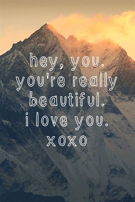 Hey You Youre Really Beautiful I Love You Xoxo So Much Love I