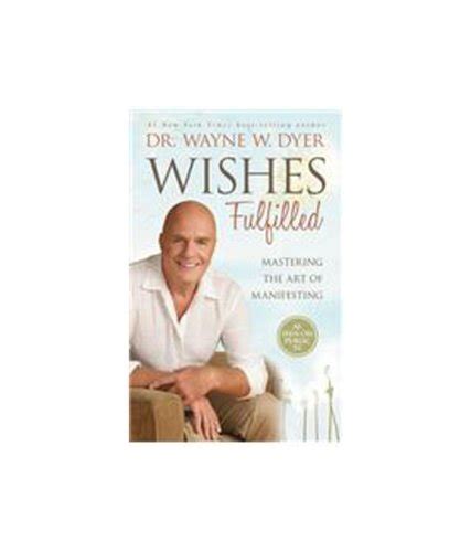 Wishes Fulfilled Mastering The Art Of Manifesting By Wayne W Dyer