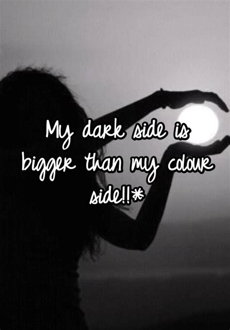 My Dark Side Is Bigger Than My Colour Side
