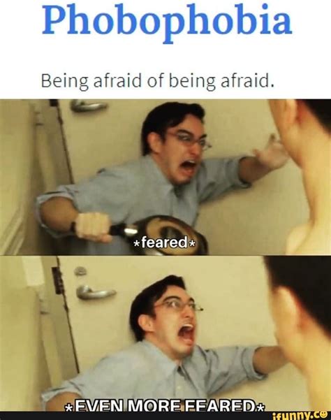 Phobophobia Being Afraid Of Being Afraid Feared Ifunny