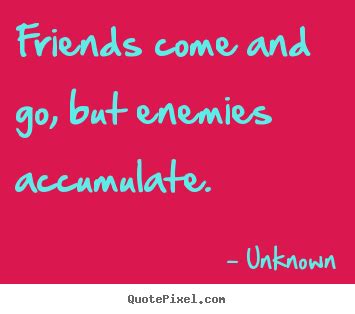 I am my best friend. Unknown picture quotes - Friends come and go, but enemies accumulate. - Friendship quotes