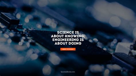 Science Is About Knowing Engineering Is About Doing Quote By Henry