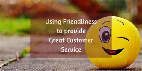 Using Friendliness To Provide Great Customer Service Nimble Blog