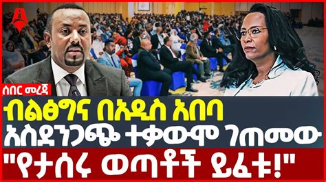 Ethiopia ሰበር መረጃ ብልፅግና በአዲስ አበባ አስደንጋጭ ተቃውሞ ገጠመው የታሰሩ ወጣቶች ይፈቱ Sheger Times Media