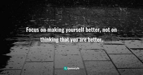 Focus On Making Yourself Better Not On Thinking That You Are Better
