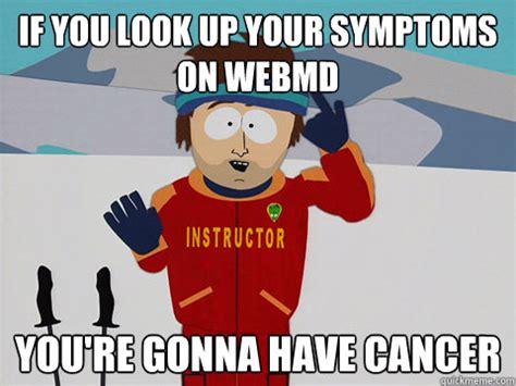 If You Look Up Your Symptoms On WebMD You Re Gonna Have Cancer Youre