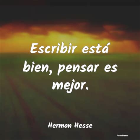 Frases De Hermann Hesse Escribir Está Bien Pensar Es Mejor