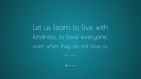 Pope Francis Quote Let Us Learn To Live With Kindness