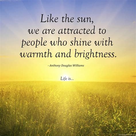 Like The Sun We Are Attracted To People Who Shine With Warmth And