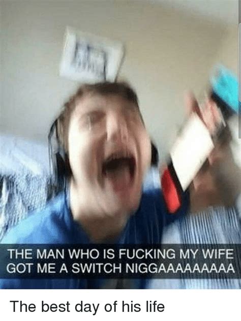 the man who is fucking my wife got me a switch niggaaaaaaaaa life meme on me me