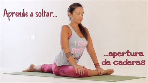 Yoga Para Aprender A Soltar Apertura De Caderas Youtube