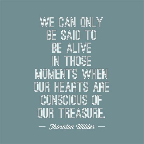 We Can Only Be Said To Be Alive In Those Moments When Our Hearts Are