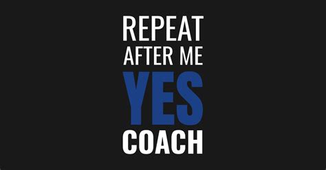 Repeat After Me Yes Coach Cool Coach T Idea Coach T Shirt