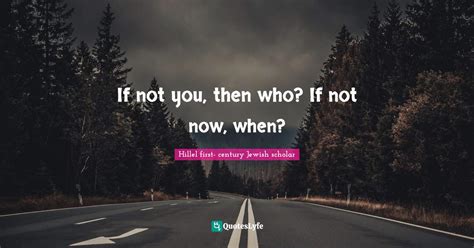 If Not You Then Who If Not Now When Quote By Hillel First