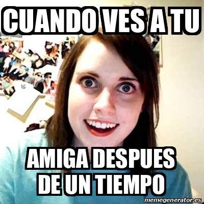 Meme Overly Attached Girlfriend Cuando Ves A Tu Amiga Despues De Un