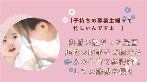 【子持ちの専業主婦って忙しいんですよ💦】共感の嵐だった漫画掲載の記事をご紹介＆一人の子育て経験者としての感想お伝え トアルしんりしの徒然日記