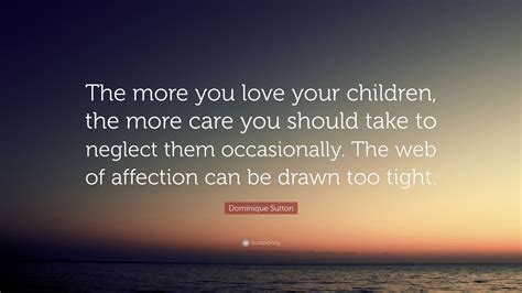 Dominique Sutton Quote The More You Love Your Children The More Care