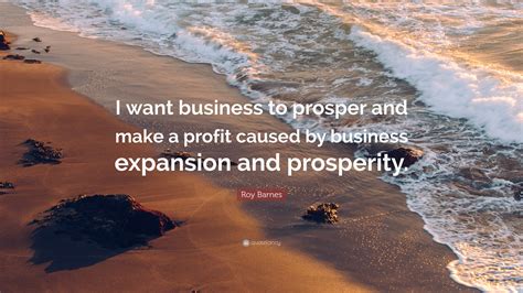 Roy Barnes Quote I Want Business To Prosper And Make A Profit Caused
