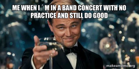 Me When I ´ M In A Band Concert With No Practice And Still Do Good