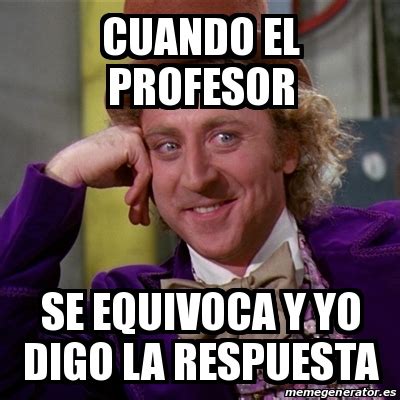 Meme Willy Wonka Cuando El Profesor Se Equivoca Y Yo Digo La
