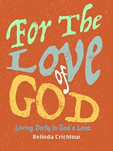For The Love Of God Living Daily In Gods Love By Belinda Crichlow
