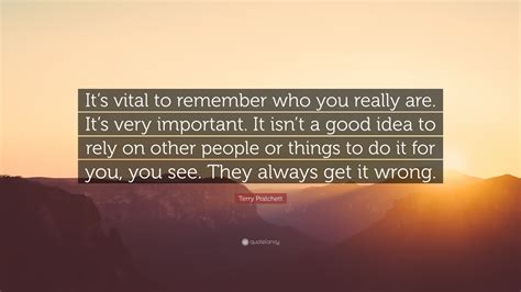 Terry Pratchett Quote Its Vital To Remember Who You Really Are Its