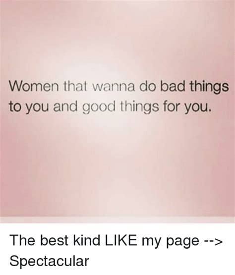 Women That Wanna Do Bad Things To You And Good Things For You The Best Kind Like My Page