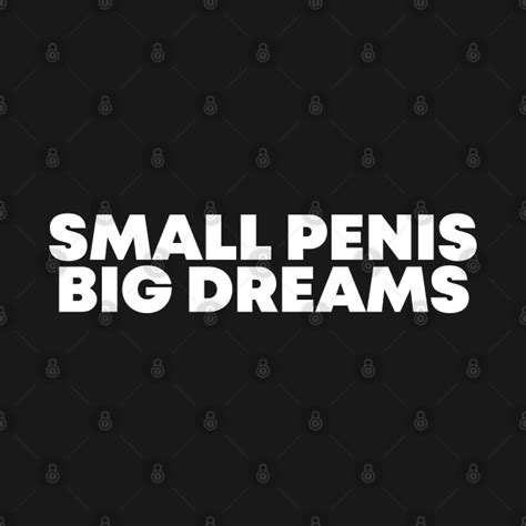 small penis big dreams small penis t shirt teepublic