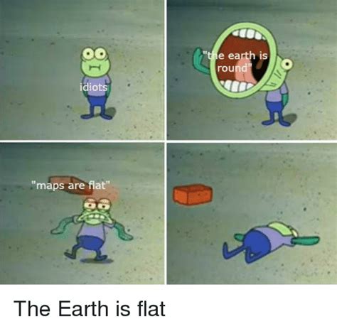 E Earth Is Roundo Idiots Maps Are Flat Earth Meme On Meme