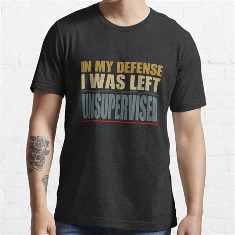 Funny Sarcastic Quote Funny Sayings In My Defense I Was Left Unsupervised T Shirt For Sale By