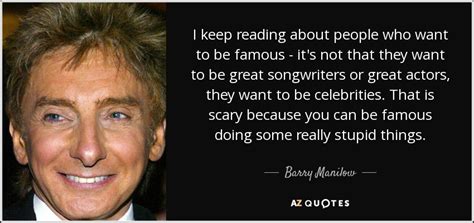 Barry Manilow Quote I Keep Reading About People Who Want To Be Famous