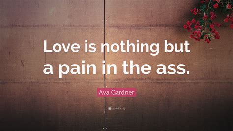 Ava Gardner Quote Love Is Nothing But A Pain In The Ass