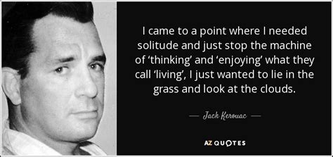 Jack Kerouac Quote I Came To A Point Where I Needed Solitude And