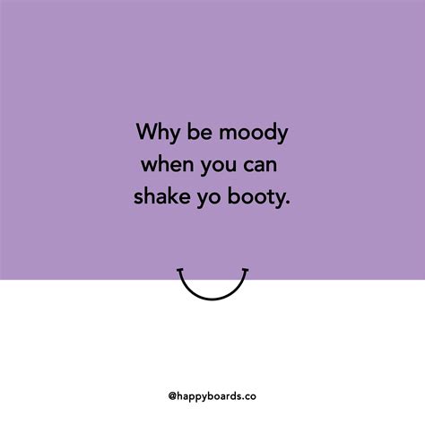 Why Be Moody When You Can Shake You Booty Uplifting Quotes Positive