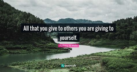 All That You Give To Others You Are Giving To Yourself Quote By Anthony De Mello Quoteslyfe