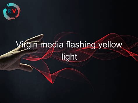 Virgin Media Flashing Yellow Light Updated RECHARGUE YOUR LIFE