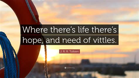 J R R Tolkien Quote “where Theres Life Theres Hope And Need Of Vittles”
