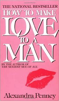 How To Make Love To A Man Alexandra Penney Amazon Com