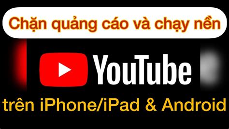 Chặn Quảng Cáo Và Chạy Nền Youtube Trên Iphoneipad Và Android Youtube