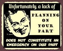 Lack of planning on your part does not constitute an emergency on my part. "Unfortunately, a lack of planning on your part does not ...