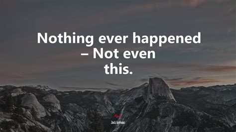 Nothing Ever Happened Not Even This Jack Kerouac Quote Hd