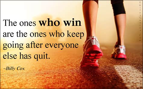 The Ones Who Win Are The Ones Who Keep Going After Everyone Else Has Quit Popular