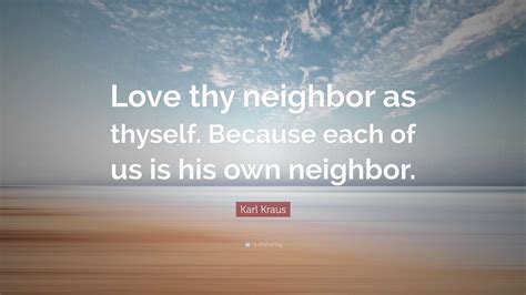 Karl Kraus Quote Love Thy Neighbor As Thyself Because Each Of Us Is