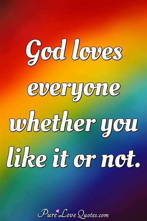 God Loves Everyone Whether You Like It Or Not Purelovequotes