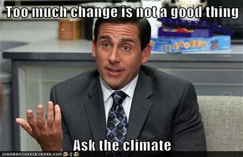 Too Much Change Is Not A Good Thing Ask The Climate Cheezburger