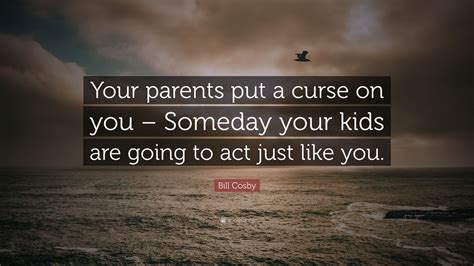 Bill Cosby Quote Your Parents Put A Curse On You Someday Your Kids