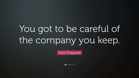 Dave Chappelle Quote You Got To Be Careful Of The Company You Keep